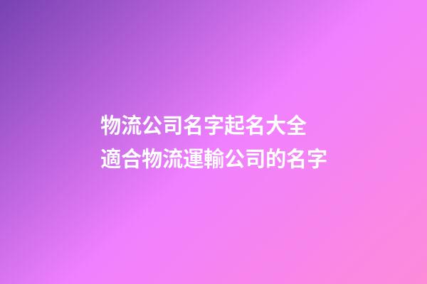 物流公司名字起名大全 適合物流運輸公司的名字